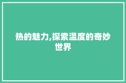 热的魅力,探索温度的奇妙世界