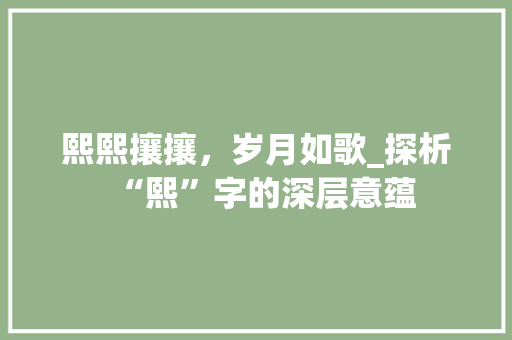 熙熙攘攘，岁月如歌_探析“熙”字的深层意蕴