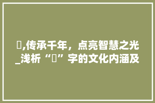 熤,传承千年，点亮智慧之光_浅析“熤”字的文化内涵及取名艺术