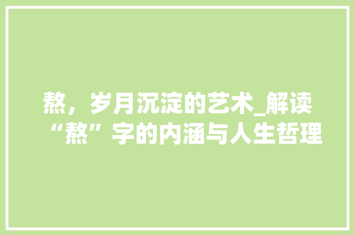熬，岁月沉淀的艺术_解读“熬”字的内涵与人生哲理