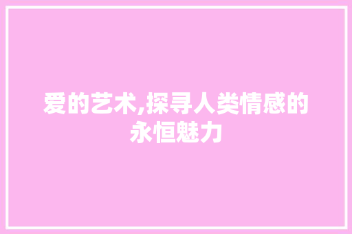 爱的艺术,探寻人类情感的永恒魅力