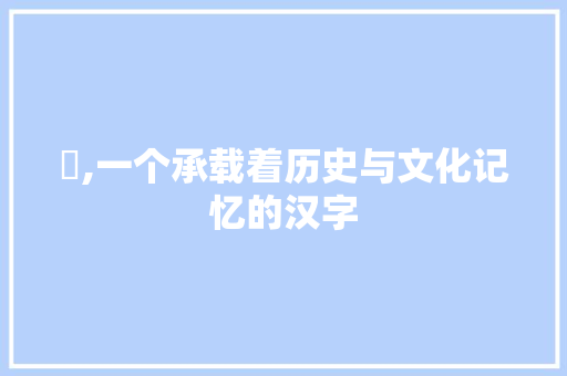犌,一个承载着历史与文化记忆的汉字