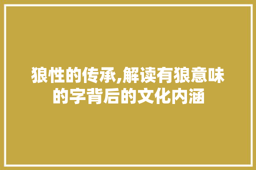 狼性的传承,解读有狼意味的字背后的文化内涵