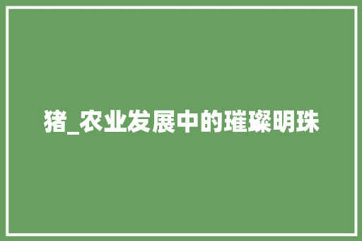 猪_农业发展中的璀璨明珠