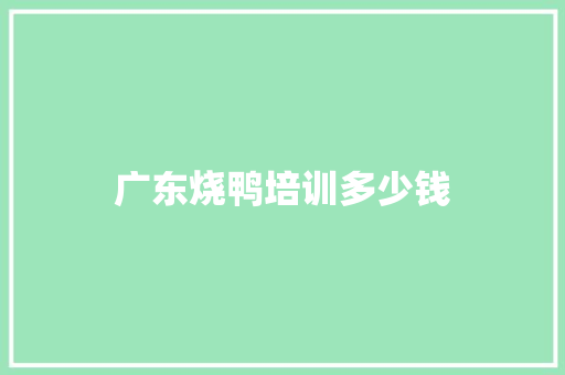 广东烧鸭培训多少钱