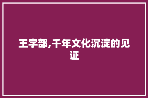 王字部,千年文化沉淀的见证