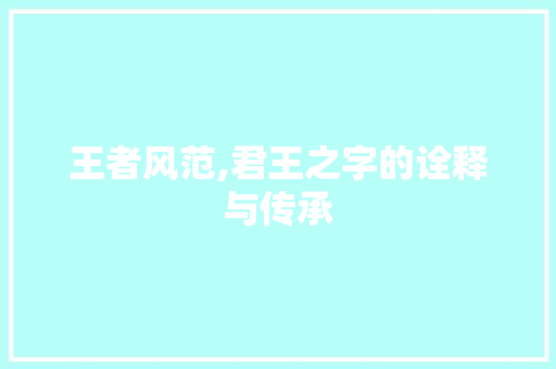 王者风范,君王之字的诠释与传承