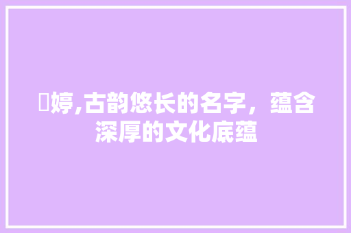 玥婷,古韵悠长的名字，蕴含深厚的文化底蕴