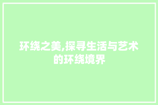 环绕之美,探寻生活与艺术的环绕境界