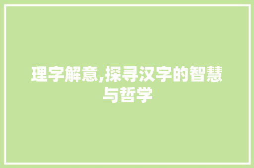 理字解意,探寻汉字的智慧与哲学