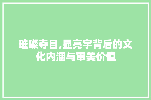 璀璨夺目,显亮字背后的文化内涵与审美价值