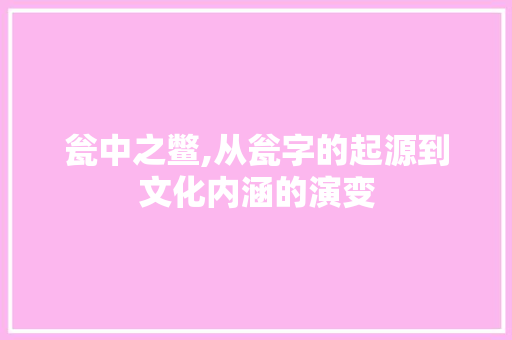 瓮中之鳖,从瓮字的起源到文化内涵的演变