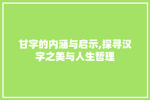 甘字的内涵与启示,探寻汉字之美与人生哲理