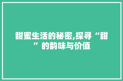 甜蜜生活的秘密,探寻“甜”的韵味与价值