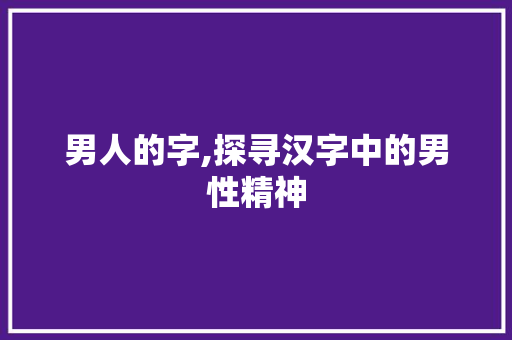 男人的字,探寻汉字中的男性精神