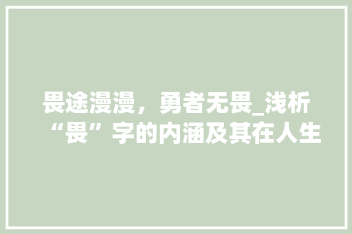 畏途漫漫，勇者无畏_浅析“畏”字的内涵及其在人生道路上的启示