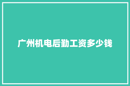 广州机电后勤工资多少钱