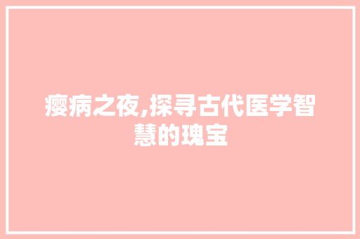 瘿病之夜,探寻古代医学智慧的瑰宝