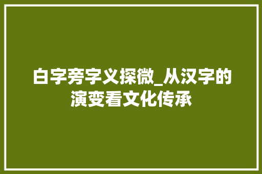 白字旁字义探微_从汉字的演变看文化传承