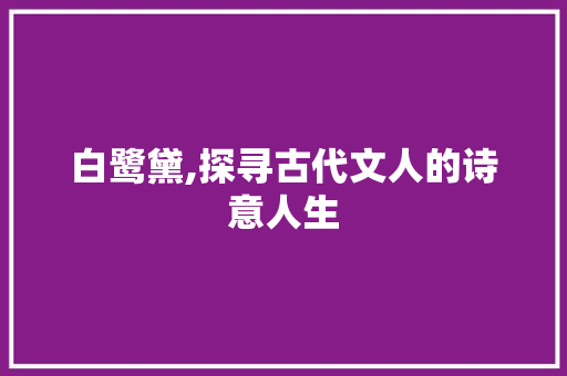 白鹭黛,探寻古代文人的诗意人生