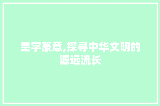 皇字篆意,探寻中华文明的源远流长