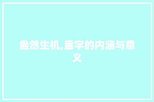 盎然生机,盎字的内涵与意义