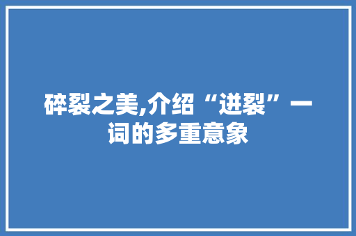碎裂之美,介绍“迸裂”一词的多重意象