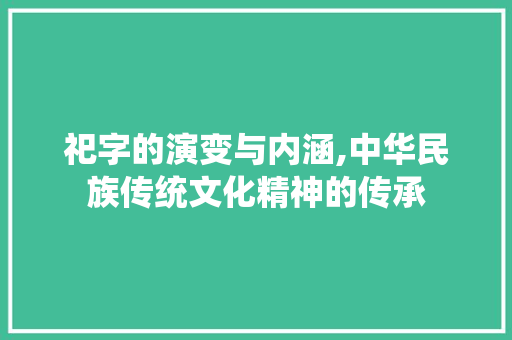 祀字的演变与内涵,中华民族传统文化精神的传承