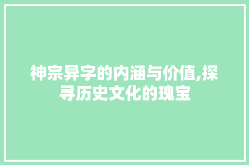 神宗异字的内涵与价值,探寻历史文化的瑰宝