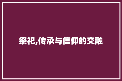 祭祀,传承与信仰的交融