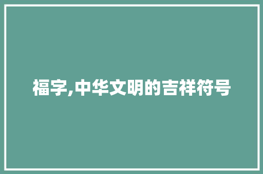 福字,中华文明的吉祥符号