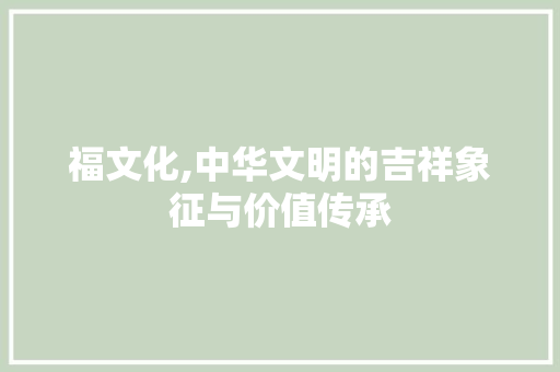 福文化,中华文明的吉祥象征与价值传承
