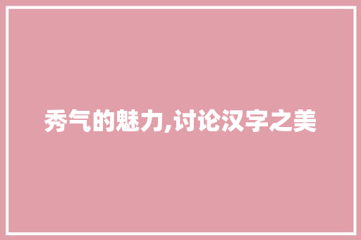 秀气的魅力,讨论汉字之美