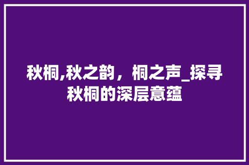 秋桐,秋之韵，桐之声_探寻秋桐的深层意蕴