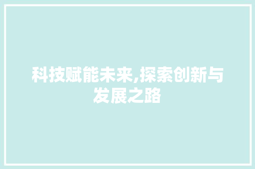科技赋能未来,探索创新与发展之路