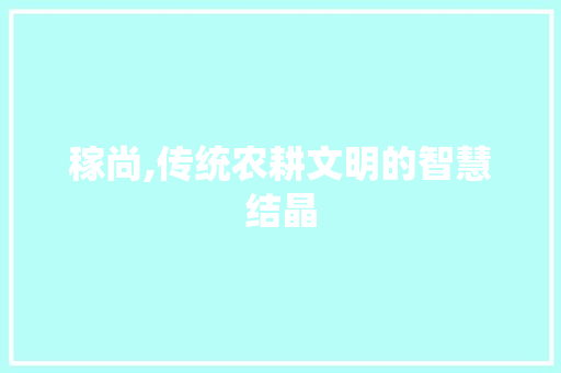 稼尚,传统农耕文明的智慧结晶