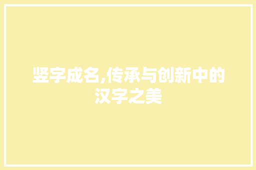 竖字成名,传承与创新中的汉字之美