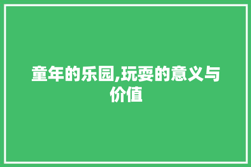 童年的乐园,玩耍的意义与价值
