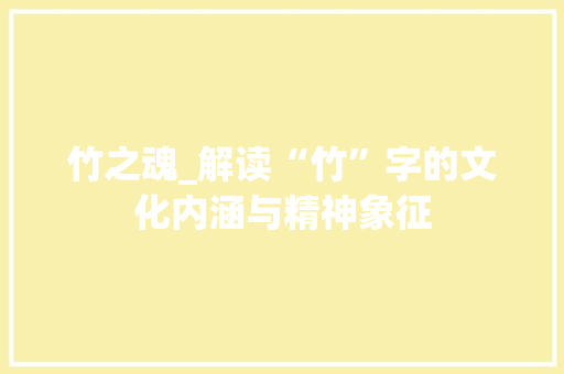 竹之魂_解读“竹”字的文化内涵与精神象征