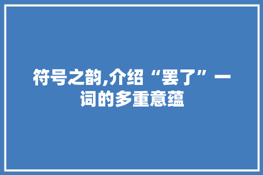 符号之韵,介绍“罢了”一词的多重意蕴