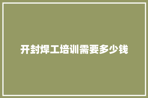 开封焊工培训需要多少钱
