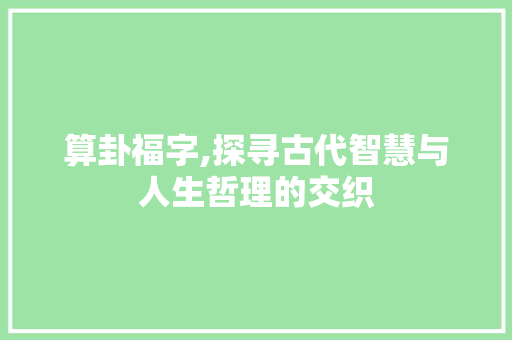 算卦福字,探寻古代智慧与人生哲理的交织