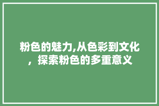 粉色的魅力,从色彩到文化，探索粉色的多重意义