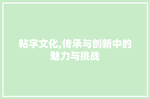 粘字文化,传承与创新中的魅力与挑战