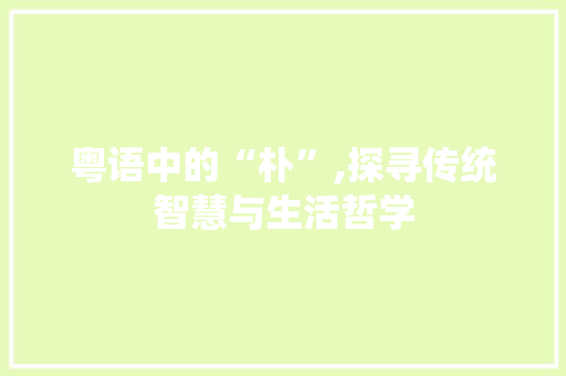粤语中的“朴”,探寻传统智慧与生活哲学