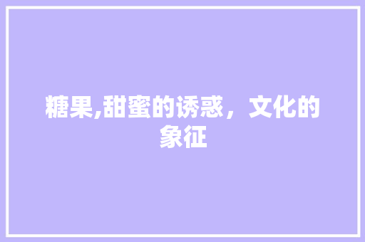 糖果,甜蜜的诱惑，文化的象征