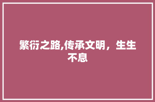 繁衍之路,传承文明，生生不息