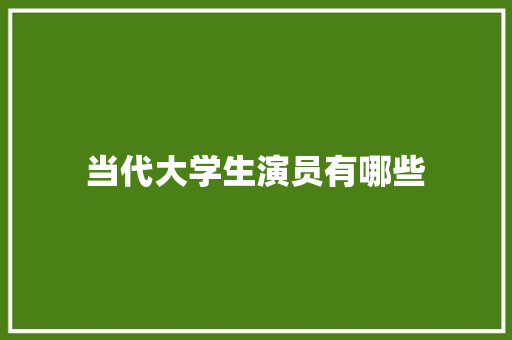 当代大学生演员有哪些