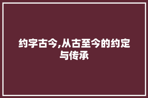 约字古今,从古至今的约定与传承