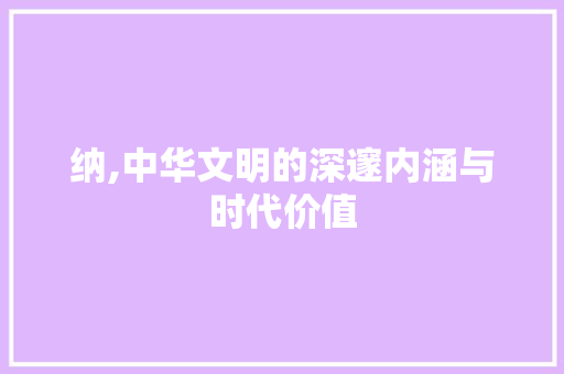 纳,中华文明的深邃内涵与时代价值